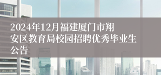 2024年12月福建厦门市翔安区教育局校园招聘优秀毕业生公告