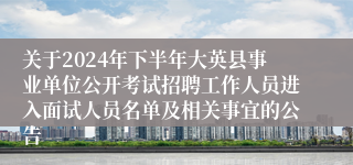 关于2024年下半年大英县事业单位公开考试招聘工作人员进入面试人员名单及相关事宜的公告