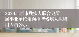 2024北京市残疾人联合会所属事业单位定向招聘残疾人拟聘用人员公示