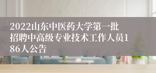 2022山东中医药大学第一批招聘中高级专业技术工作人员186人公告