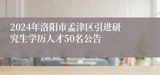 2024年洛阳市孟津区引进研究生学历人才50名公告