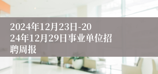 2024年12月23日-2024年12月29日事业单位招聘周报