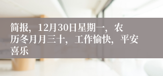 简报，12月30日星期一，农历冬月月三十，工作愉快，平安喜乐