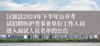 汉源县2024年下半年公开考试招聘医护类事业单位工作人员进入面试人员名单的公告