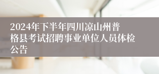 2024年下半年四川凉山州普格县考试招聘事业单位人员体检公告