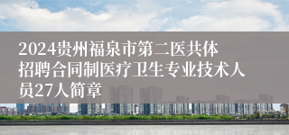 2024贵州福泉市第二医共体招聘合同制医疗卫生专业技术人员27人简章