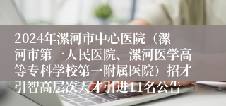 2024年漯河市中心医院（漯河市第一人民医院、漯河医学高等专科学校第一附属医院）招才引智高层次人才引进11名公告