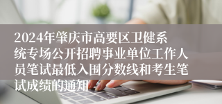 2024年肇庆市高要区卫健系统专场公开招聘事业单位工作人员笔试最低入围分数线和考生笔试成绩的通知