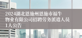 2024湖北恩施州恩施市福牛物业有限公司招聘劳务派遣人员1人公告