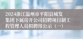 2024浙江温州市平阳县城发集团下属房开公司招聘项目制工程管理人员拟聘用公示（一）