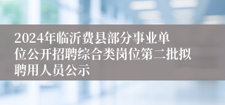 2024年临沂费县部分事业单位公开招聘综合类岗位第二批拟聘用人员公示