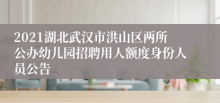 2021湖北武汉市洪山区两所公办幼儿园招聘用人额度身份人员公告
