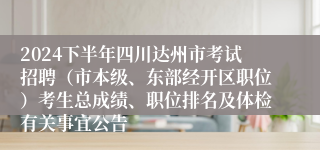 2024下半年四川达州市考试招聘（市本级、东部经开区职位）考生总成绩、职位排名及体检有关事宜公告