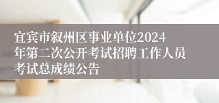 宜宾市叙州区事业单位2024年第二次公开考试招聘工作人员考试总成绩公告