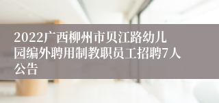 2022广西柳州市贝江路幼儿园编外聘用制教职员工招聘7人公告