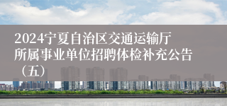 2024宁夏自治区交通运输厅所属事业单位招聘体检补充公告（五）