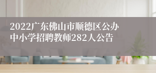 2022广东佛山市顺德区公办中小学招聘教师282人公告