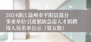 2024浙江温州市平阳县部分事业单位引进紧缺急需人才拟聘用人员名单公示（第五批）