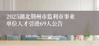 2025湖北荆州市监利市事业单位人才引进69人公告