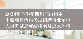 2024年下半年四川凉山州木里藏族自治县考试招聘事业单位人员考试总成绩排名及进入体检人员名单公告