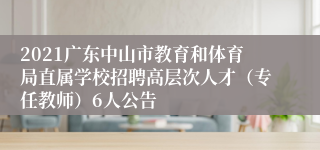 2021广东中山市教育和体育局直属学校招聘高层次人才（专任教师）6人公告