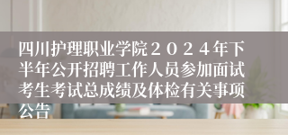 四川护理职业学院２０２４年下半年公开招聘工作人员参加面试考生考试总成绩及体检有关事项公告