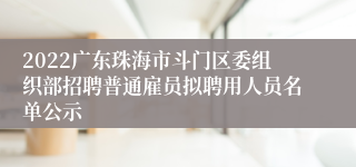 2022广东珠海市斗门区委组织部招聘普通雇员拟聘用人员名单公示