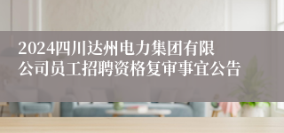 2024四川达州电力集团有限公司员工招聘资格复审事宜公告