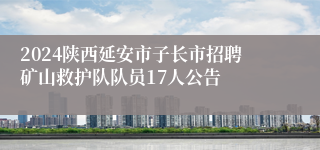 2024陕西延安市子长市招聘矿山救护队队员17人公告