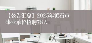 【公告汇总】2025年黄石市事业单位招聘78人