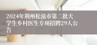 2024年荆州松滋市第二批大学生乡村医生专项招聘29人公告