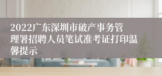 2022广东深圳市破产事务管理署招聘人员笔试准考证打印温馨提示