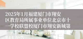 2025年1月福建厦门市翔安区教育局所属事业单位北京市十一学校联盟校厦门市翔安新城第一实验学校校园招聘优秀毕业生34人公告