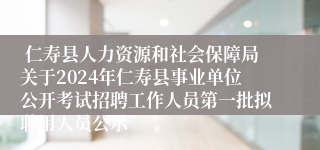  仁寿县人力资源和社会保障局关于2024年仁寿县事业单位公开考试招聘工作人员第一批拟聘用人员公示