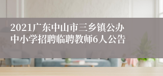 2021广东中山市三乡镇公办中小学招聘临聘教师6人公告