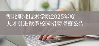 湖北职业技术学院2025年度人才引进秋季校园招聘考察公告