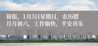 简报，1月5日星期日，农历腊月月初六，工作愉快，平安喜乐