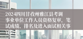 2024四川甘孜州雅江县考调事业单位工作人员资格复审，笔试成绩、排名及进入面试相关事宜公告