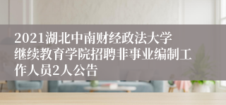 2021湖北中南财经政法大学继续教育学院招聘非事业编制工作人员2人公告