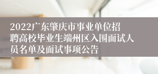 2022广东肇庆市事业单位招聘高校毕业生端州区入围面试人员名单及面试事项公告