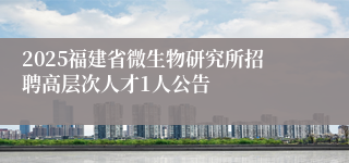 2025福建省微生物研究所招聘高层次人才1人公告