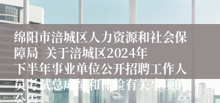 绵阳市涪城区人力资源和社会保障局  关于涪城区2024年下半年事业单位公开招聘工作人员考试总成绩和体检有关事项的公告