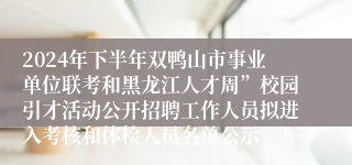 2024年下半年双鸭山市事业单位联考和黑龙江人才周”校园引才活动公开招聘工作人员拟进入考核和体检人员名单公示