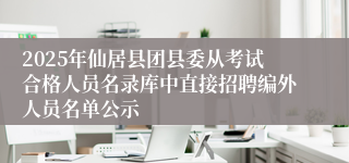 2025年仙居县团县委从考试合格人员名录库中直接招聘编外人员名单公示