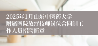 2025年1月山东中医药大学附属医院放疗技师岗位合同制工作人员招聘简章