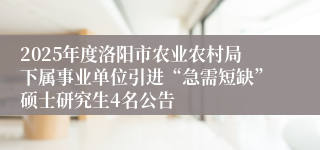 2025年度洛阳市农业农村局下属事业单位引进“急需短缺”硕士研究生4名公告