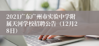 2021广东广州市实验中学附属天河学校招聘公告（12月28日）