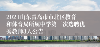 2021山东青岛市市北区教育和体育局所属中学第三次选聘优秀教师3人公告