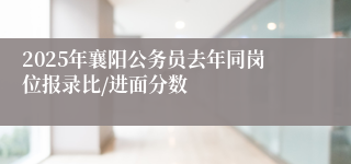 2025年襄阳公务员去年同岗位报录比/进面分数