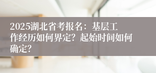 2025湖北省考报名：基层工作经历如何界定？起始时间如何确定？